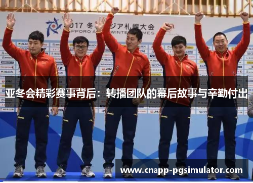 亚冬会精彩赛事背后：转播团队的幕后故事与辛勤付出