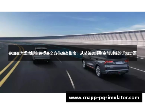 参加亚洲场地脚车锦标赛全方位准备指南：从装备选择到赛前训练的详细步骤