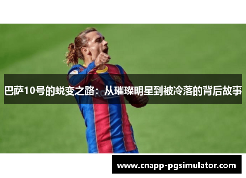 巴萨10号的蜕变之路：从璀璨明星到被冷落的背后故事