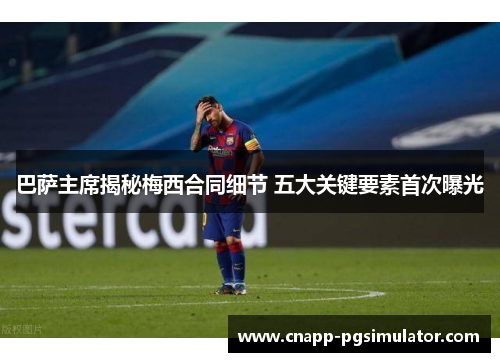 巴萨主席揭秘梅西合同细节 五大关键要素首次曝光