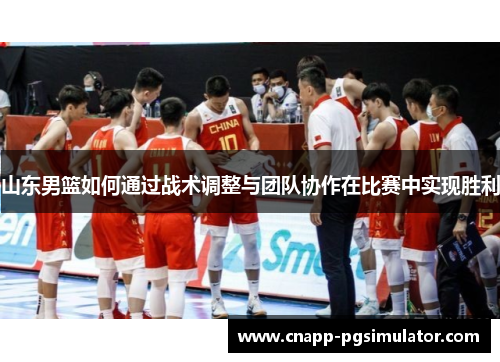 山东男篮如何通过战术调整与团队协作在比赛中实现胜利