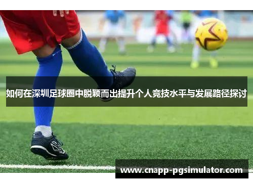 如何在深圳足球圈中脱颖而出提升个人竞技水平与发展路径探讨