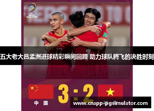 五大老大吕孟洲进球精彩瞬间回顾 助力球队腾飞的决胜时刻