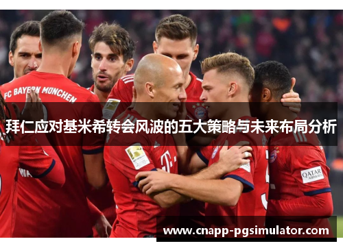 拜仁应对基米希转会风波的五大策略与未来布局分析