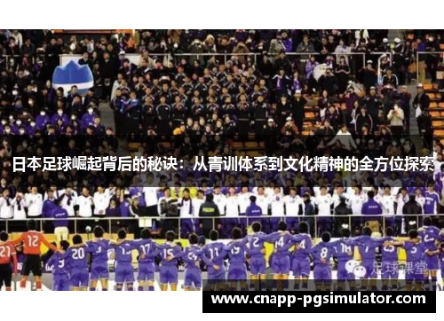 日本足球崛起背后的秘诀：从青训体系到文化精神的全方位探索