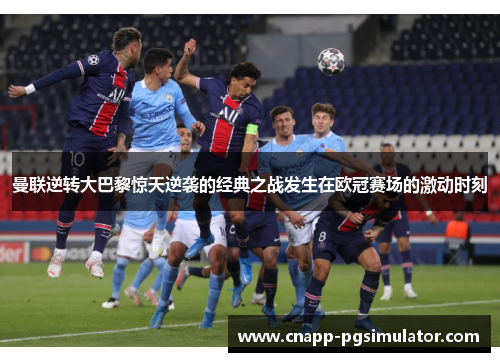 曼联逆转大巴黎惊天逆袭的经典之战发生在欧冠赛场的激动时刻