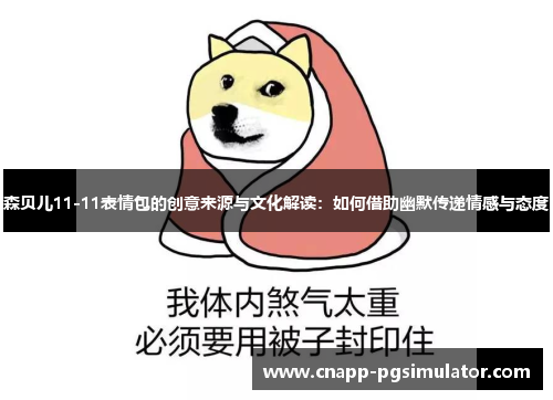 森贝儿11-11表情包的创意来源与文化解读：如何借助幽默传递情感与态度