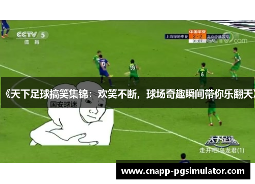 《天下足球搞笑集锦：欢笑不断，球场奇趣瞬间带你乐翻天》