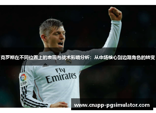 克罗斯在不同位置上的表现与战术影响分析：从中场核心到边路角色的转变