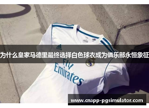 为什么皇家马德里最终选择白色球衣成为俱乐部永恒象征