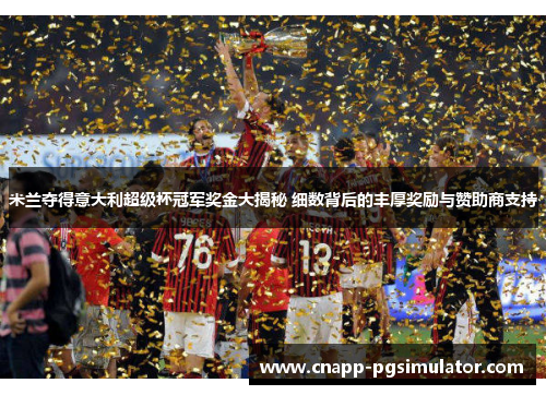 米兰夺得意大利超级杯冠军奖金大揭秘 细数背后的丰厚奖励与赞助商支持 米兰夺得意大利超级杯冠军奖金大揭秘 细数背后的丰厚奖励与赞助商支持
