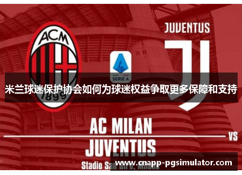 米兰球迷保护协会如何为球迷权益争取更多保障和支持 米兰球迷保护协会如何为球迷权益争取更多保障和支持