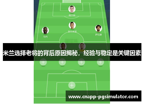 米兰选择老将的背后原因揭秘,经验与稳定是关键因素 米兰选择老将的背后原因揭秘,经验与稳定是关键因素