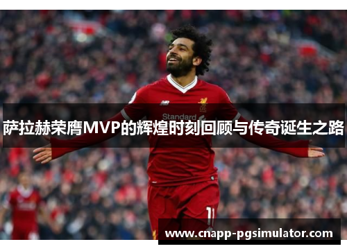 萨拉赫荣膺MVP的辉煌时刻回顾与传奇诞生之路 萨拉赫荣膺MVP的辉煌时刻回顾与传奇诞生之路