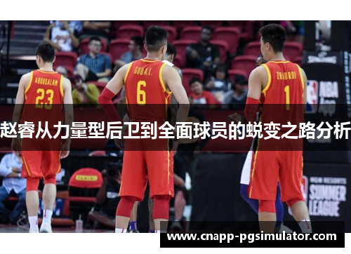 赵睿从力量型后卫到全面球员的蜕变之路分析 赵睿从力量型后卫到全面球员的蜕变之路分析