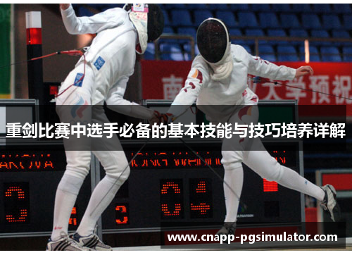 重剑比赛中选手必备的基本技能与技巧培养详解