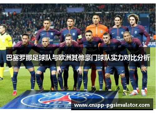 巴塞罗那足球队与欧洲其他豪门球队实力对比分析 巴塞罗那足球队与欧洲其他豪门球队实力对比分析