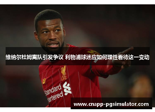 维纳尔杜姆离队引发争议 利物浦球迷应如何理性看待这一变动