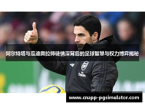 阿尔特塔与瓜迪奥拉师徒情深背后的足球智慧与权力博弈揭秘