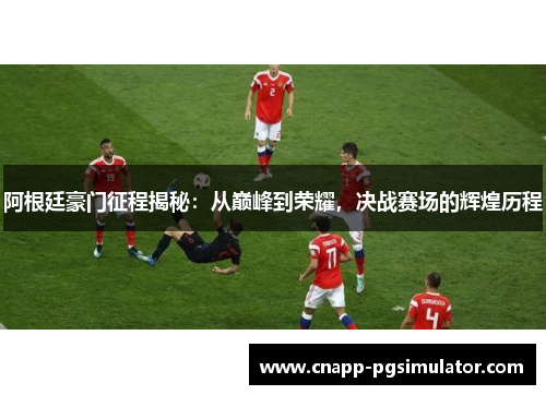 阿根廷豪门征程揭秘：从巅峰到荣耀，决战赛场的辉煌历程