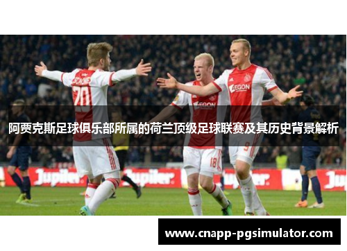 阿贾克斯足球俱乐部所属的荷兰顶级足球联赛及其历史背景解析 阿贾克斯足球俱乐部所属的荷兰顶级足球联赛及其历史背景解析