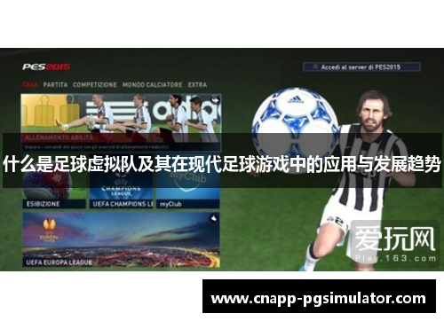 什么是足球虚拟队及其在现代足球游戏中的应用与发展趋势 什么是足球虚拟队及其在现代足球游戏中的应用与发展趋势