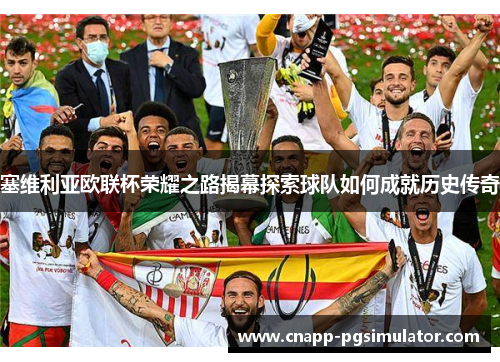 塞维利亚欧联杯荣耀之路揭幕探索球队如何成就历史传奇 塞维利亚欧联杯荣耀之路揭幕探索球队如何成就历史传奇