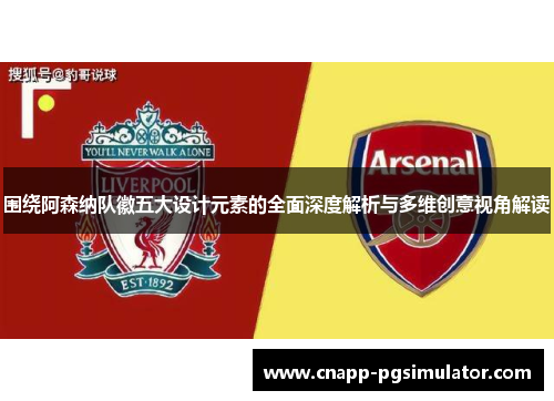 围绕阿森纳队徽五大设计元素的全面深度解析与多维创意视角解读 围绕阿森纳队徽五大设计元素的全面深度解析与多维创意视角解读