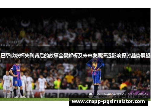 巴萨欧联杯失利背后的故事全景解析及未来发展深远影响探讨趋势展望 巴萨欧联杯失利背后的故事全景解析及未来发展深远影响探讨趋势展望