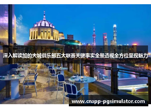 深入解读加的夫城俱乐部五大联赛关键事实全景透视全方位呈现魅力 深入解读加的夫城俱乐部五大联赛关键事实全景透视全方位呈现魅力