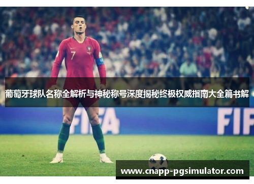 葡萄牙球队名称全解析与神秘称号深度揭秘终极权威指南大全篇书解 葡萄牙球队名称全解析与神秘称号深度揭秘终极权威指南大全篇书解