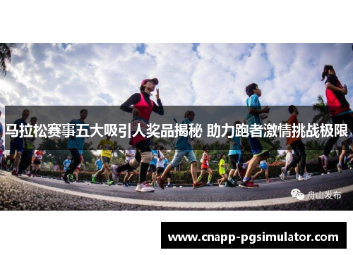 马拉松赛事五大吸引人奖品揭秘 助力跑者激情挑战极限