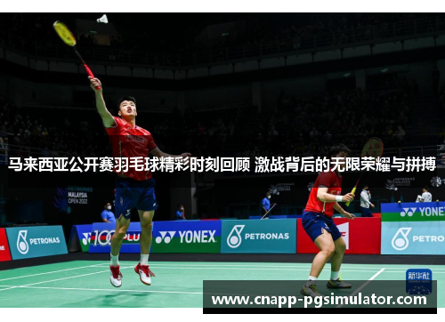 马来西亚公开赛羽毛球精彩时刻回顾 激战背后的无限荣耀与拼搏