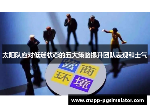 太阳队应对低迷状态的五大策略提升团队表现和士气