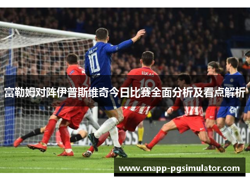 富勒姆对阵伊普斯维奇今日比赛全面分析及看点解析