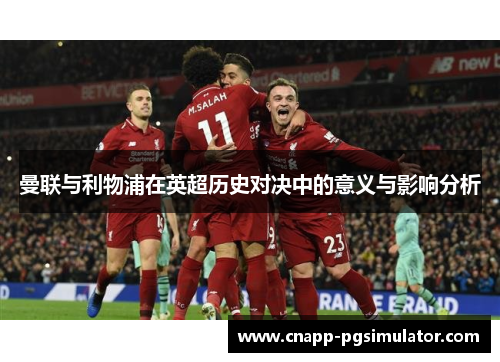 曼联与利物浦在英超历史对决中的意义与影响分析