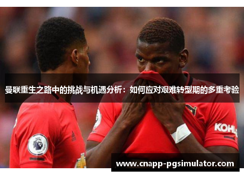 曼联重生之路中的挑战与机遇分析：如何应对艰难转型期的多重考验