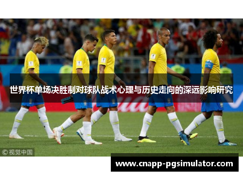 世界杯单场决胜制对球队战术心理与历史走向的深远影响研究