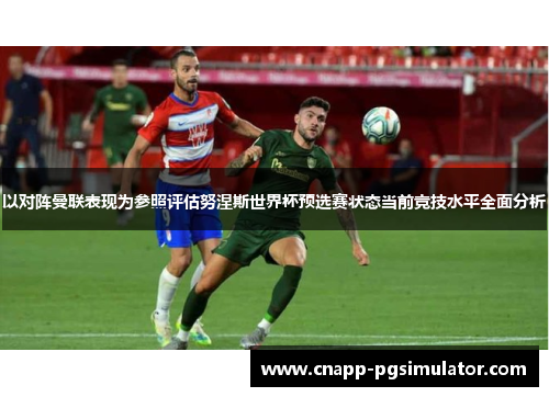 以对阵曼联表现为参照评估努涅斯世界杯预选赛状态当前竞技水平全面分析
