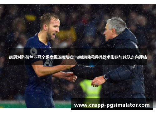 凯恩对阵荷兰亚冠全场表现深度复盘与关键瞬间解析战术影响与球队走向评估