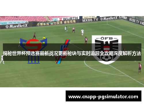 揭秘世界杯预选赛最新战况更新秘诀与实时追踪全攻略深度解析方法