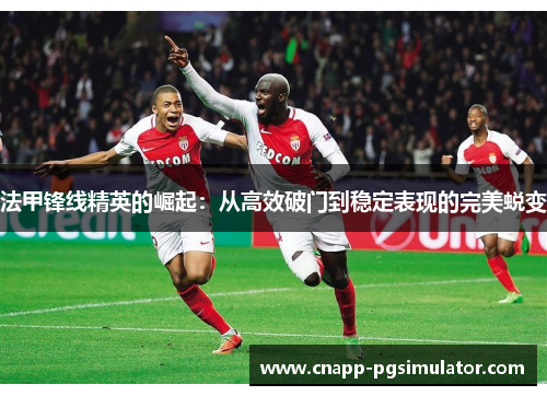 法甲锋线精英的崛起：从高效破门到稳定表现的完美蜕变
