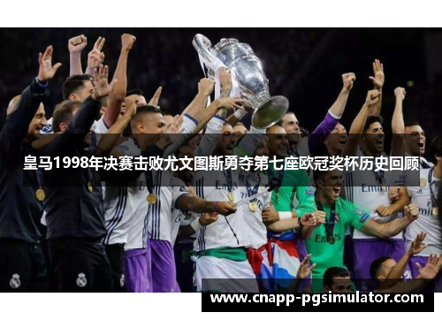 皇马1998年决赛击败尤文图斯勇夺第七座欧冠奖杯历史回顾 皇马1998年决赛击败尤文图斯勇夺第七座欧冠奖杯历史回顾