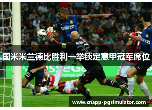 国米米兰德比胜利一举锁定意甲冠军席位
