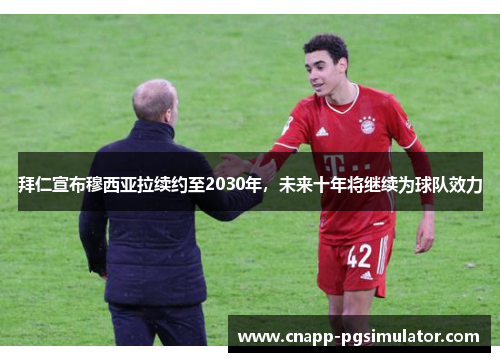 拜仁宣布穆西亚拉续约至2030年，未来十年将继续为球队效力