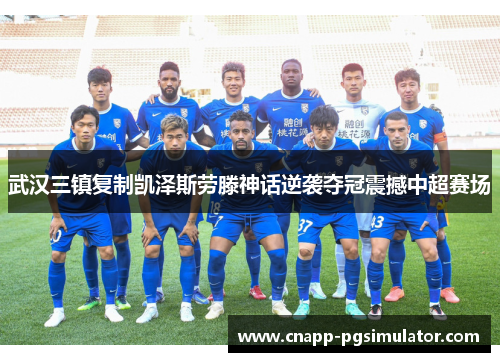 武汉三镇复制凯泽斯劳滕神话逆袭夺冠震撼中超赛场 武汉三镇复制凯泽斯劳滕神话逆袭夺冠震撼中超赛场