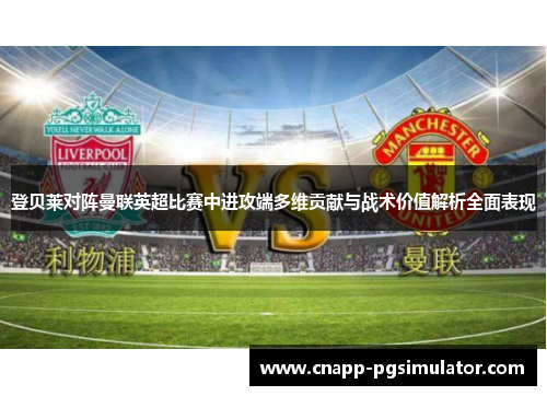 登贝莱对阵曼联英超比赛中进攻端多维贡献与战术价值解析全面表现 登贝莱对阵曼联英超比赛中进攻端多维贡献与战术价值解析全面表现