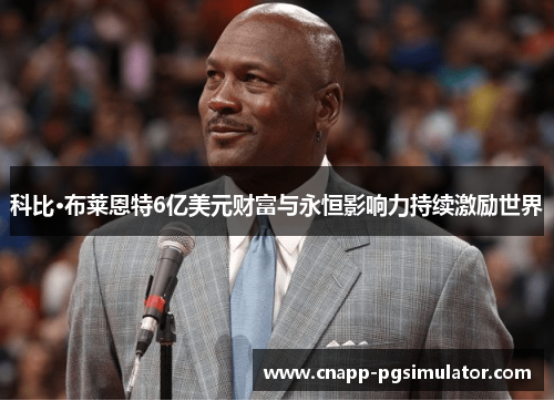 科比·布莱恩特6亿美元财富与永恒影响力持续激励世界