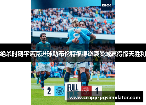 绝杀时刻平诺克进球助布伦特福德逆袭曼城赢得惊天胜利 绝杀时刻平诺克进球助布伦特福德逆袭曼城赢得惊天胜利