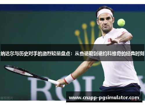 纳达尔与历史对手的激烈较量盘点：从费德勒到德约科维奇的经典时刻